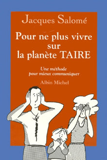 Pour ne plus vivre sur la planète TAIRE. Une méthode pour mieux communiquer