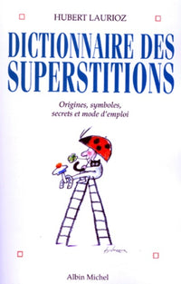 Dictionnaire Des Superstitions. Origines, Symboles Et Mode D'Emploi