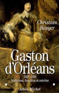 Gaston d'Orleans 1608-1660, séducteur, frondeur et mécène
