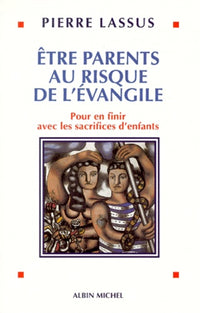 Etre parents au risque de l'Évangile. Pour en finir avec les sacrifices d'enfants