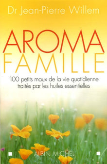 Aroma famille: 100 maux de la vie quotidienne traités par les huiles essentielles