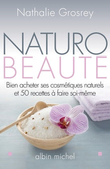 Naturo-beauté: Bien acheter ses cosmétiques naturels et 50 recettes à faire soi-même