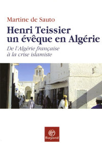 Henri Teissier, un évêque en Algérie: De l'Algérie française à la crise islamiste