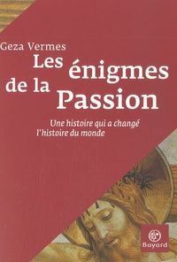 Les énigmes de la Passion: Une histoire qui a changé l'histoire du monde
