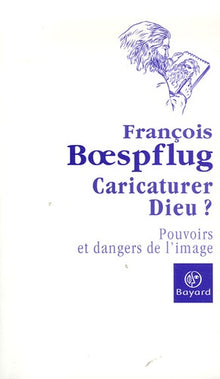 Caricaturer Dieu ?: Pouvoir et danger de l'image