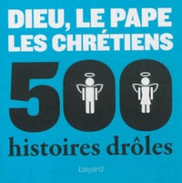 Dieu, le pape, les chrétiens: 500 histoires drôles
