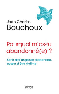 Pourquoi m'as-tu abandonné(e) ?: Sortir de l'angoisse d'abandon, cesser d'être victime