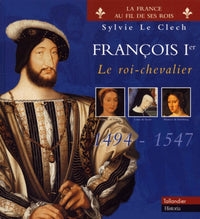 François 1er Le roi-chevalier 1494-1547
