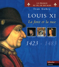 LOUIS XI LA FORCE ET LA RUSE 1423-1483
