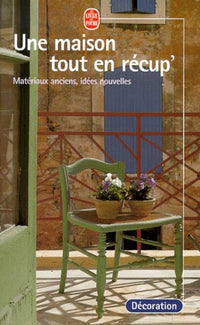 Une maison tout en récup' : Matériaux anciens, idées nouvelles