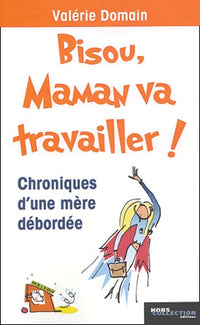 Bisou, maman va travailler ! Chroniques d'une mère débordée