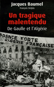 Un tragique malentendu: De Gaulle et l'Algérie