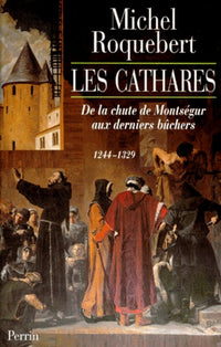Les Cathares : De la chute de Montségur aux derniers bûchers, 1244-1329