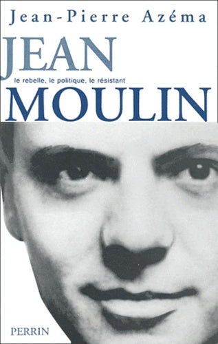 Jean Moulin : Le politique, le rebelle, le résistant