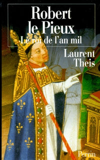 Robert le Pieux. Le Roi de l'An mil