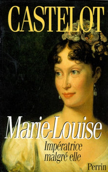 Marie Louise. Imperatrice Malgre Elle