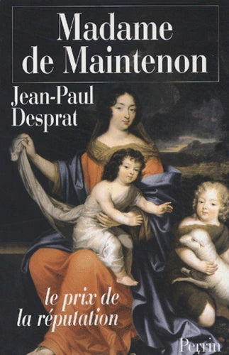 Madame de Maintenon 1635-1719 ou Le prix de la réputation