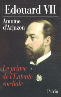 Edouard VII, 1841-1910 : Le prince de l'Entente cordiale