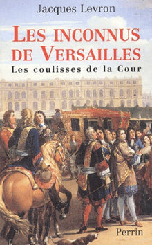 Les inconnus de Versailles les coulisses de la Cour