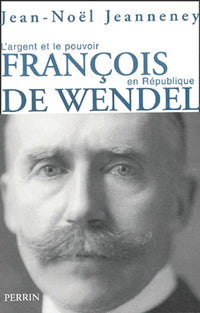 François de Wendel en République. L'argent et le pouvoir
