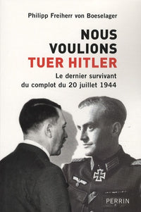 Nous voulions tuer Hitler: Le dernier survivant du complot du 20 juillet 1944