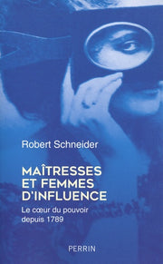 Maîtresses et femmes d'influence - Le coeur du pouvoir depuis 1789