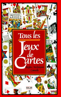 Tous les jeux de cartes: Règles, techniques, conseils