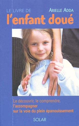 Le Livre de l'enfant doué : Le découvrir, le comprendre, l'accompagner sur la voie du plein épanouissement