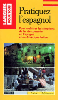 Pratiquez L'Espagnol. Pour Maitriser Les Situations De La Vie Courante En Espagne Et En Amerique Latine