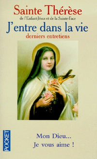 J'entre dans la vie : Derniers entretiens, mon Dieu... Je vous aime !