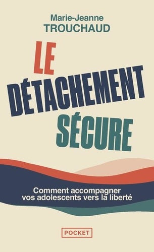 Le détachement sécure - Comment accompagner vos adolescents vers la liberté
