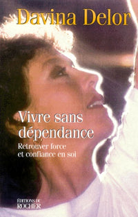 Vivre sans dépendance. Retrouver force et confiance en soi