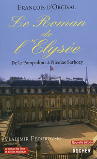 Le Roman de l'Elysée : De la Pompadour à Nicolas Sarkozy