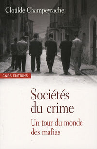 Les sociétés du crime - Un tour du monde des mafias