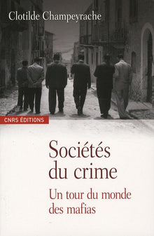 Sociétés du crime. Un tour du monde des mafias