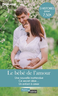 Le bébé de l'amour: Une nouvelle inattendue - Ce secret désir... - Un enfant à aimer