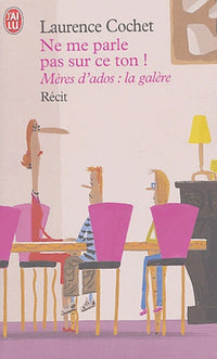 Ne me parle pas sur ce ton !: Mères d'ados : la galère