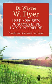 Les dix secrets du succès et de la paix intérieure - Écouter son âme, ouvrir son cœur