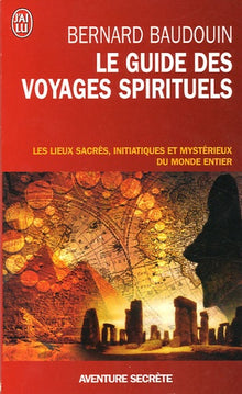 Le guide des voyages spirituels: Les sites sacrés, magiques et mystérieux du monde