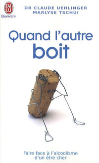 Quand l'autre boit: Guide de survie pour les proches de personnes alcooliques