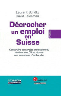 Décrocher un emploi en Suisse: Construire son projet professionnel, réaliser son CV et réussir ses entretiens d'embauche