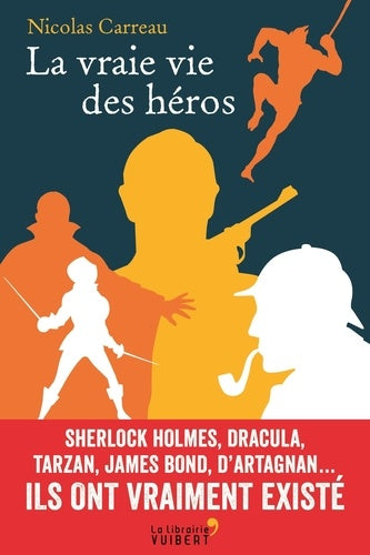 La vraie vie des héros: Sherlock Holmes, Dracula, Tarzan, James Bond, d'Artagnan… Ils ont vraiment existé