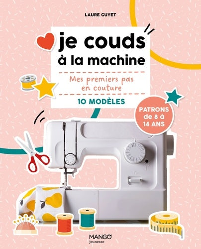 Je couds à la machine: Mes premiers pas en couture avec 10 modèles