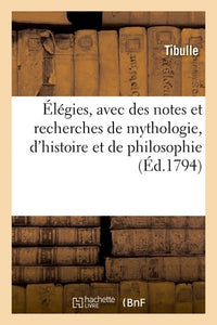 Élégies, avec des notes et recherches de mythologie, d'histoire et de philosophie