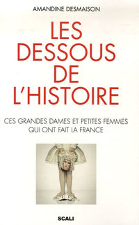 Les Dessous de l'histoire - Ces grandes dames et petites femmes qui ont fait la France