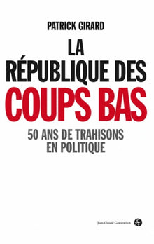 La république des coups bas: 50 ans de trahisons en politique