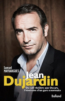 Jean Dujardin : Du café-théâtre aux Oscars, itinéraire d'un gars normal