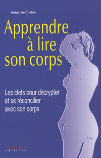 Apprendre à lire son corps: Les clefs pour décrypter et se réconcilier avec son corps