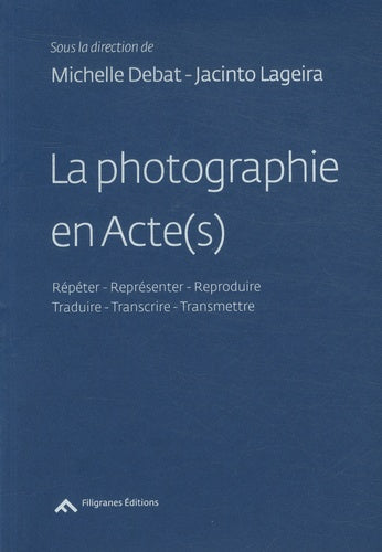 La Photographie En Acte(S), Repeter, Reproduire, Representer / Transcrire, Traduire, Transmettre