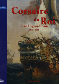 Corsaire du Roi: René Duguay-Trouin, Saint-Malo 1673-Paris 1736